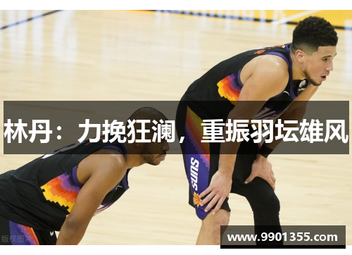 林丹：力挽狂澜，重振羽坛雄风